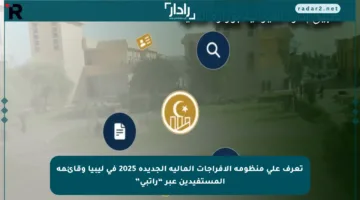 تعرف على منظومة الإفراجات المالية الجديدة 2025 في ليبيا وقائمة المستفيدين عبر “راتبي”